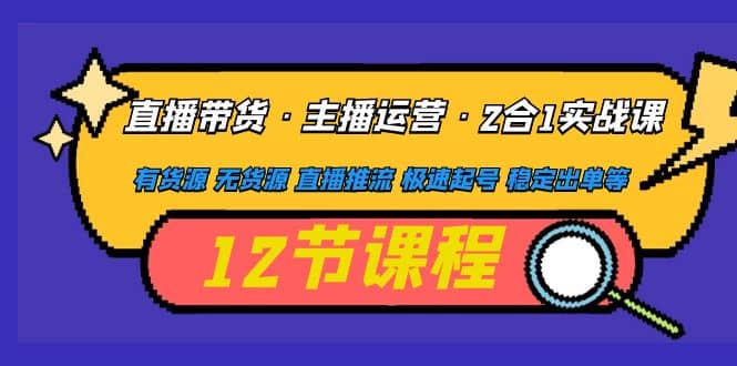 直播带货·主播运营2合1实战课 有货源 无货源 直播推流 极速起号 稳定出单-多米来