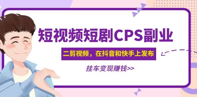 短视频短剧CPS副业项目：二剪视频在抖音和快手上发布，挂车变现-多米来