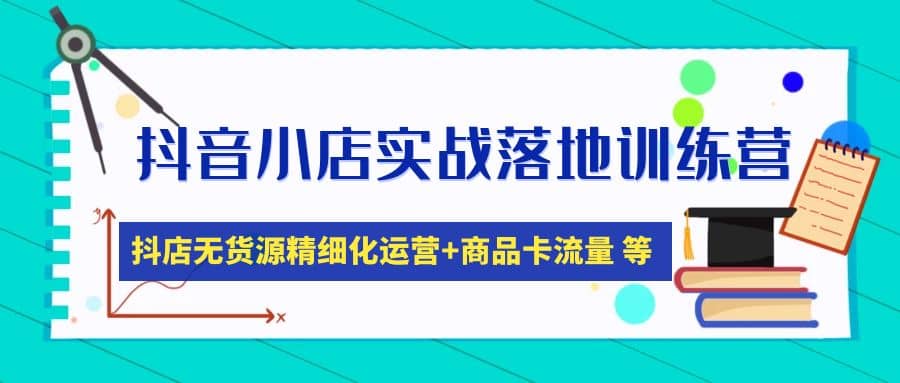 抖音小店实战落地训练营：抖店无货源精细化运营，商品卡流量等等（22节）-多米来