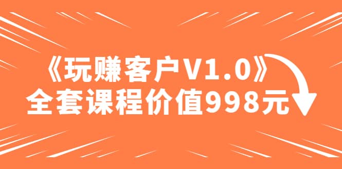 某收费课程《玩赚客户V1.0》全套课程价值998元-多米来