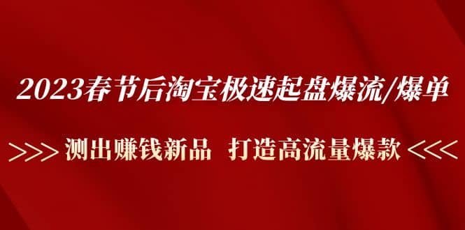 2023春节后淘宝极速起盘爆流/爆单：测出赚钱新品 打造高流量爆款-多米来