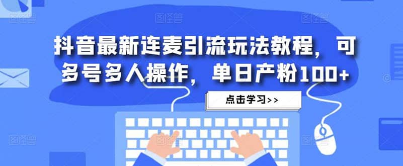 抖音最新连麦引流玩法教程，可多号多人操作-多米来