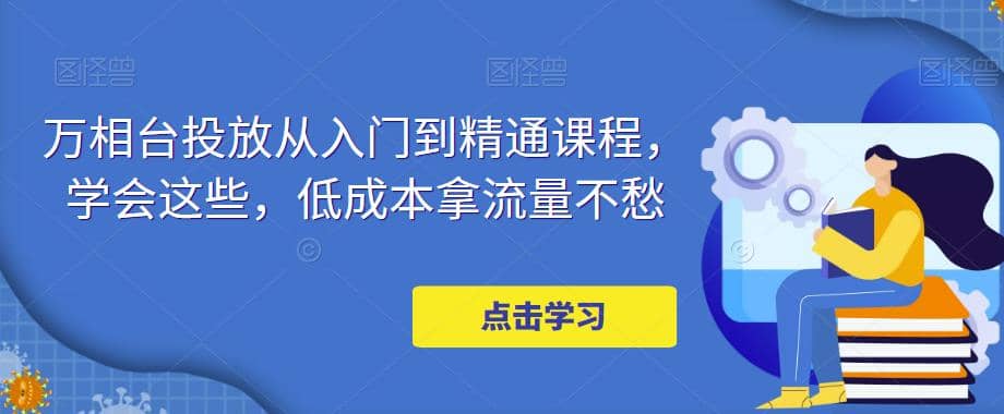 万相台投放·新手到精通课程，学会这些，低成本拿流量不愁-多米来