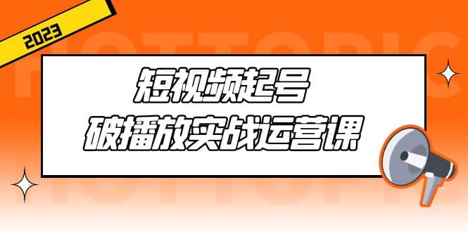 短视频起号·破播放实战运营课，用通俗易懂大白话带你玩转短视频-多米来