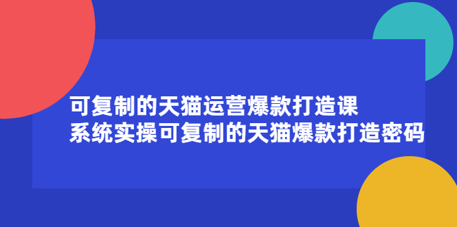 可复制的天猫运营爆款打造课，系统实操可复制的天猫爆款打造密码-多米来