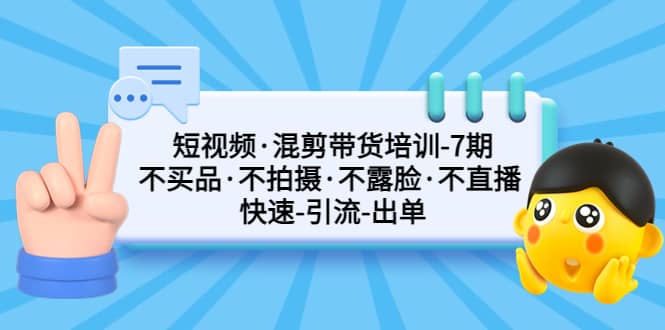 短视频·混剪带货培训-第7期 不买品·不拍摄·不露脸·不直播 快速引流出单-多米来