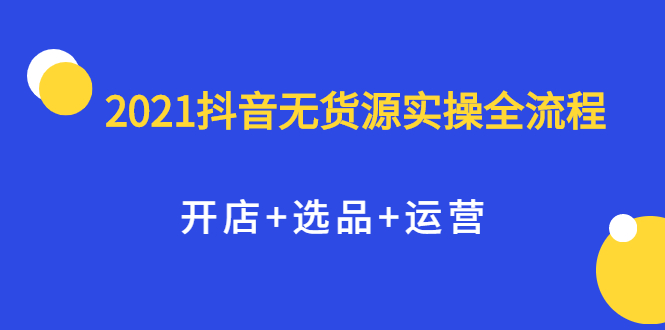 2021抖音无货源实操全流程，开店 选品 运营，全职兼职都可操作-多米来