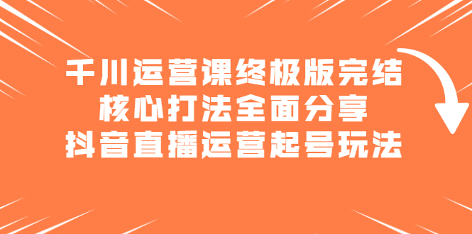 千川运营课终极版完结：核心打法全面分享，抖音直播运营起号玩法-多米来