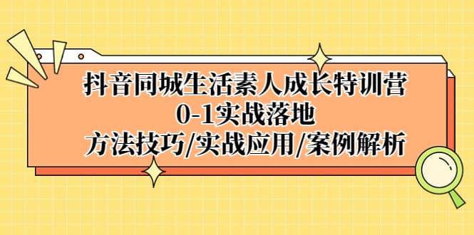 抖音同城生活素人成长特训营，0-1实战落地，方法技巧|实战应用|案例解析-多米来