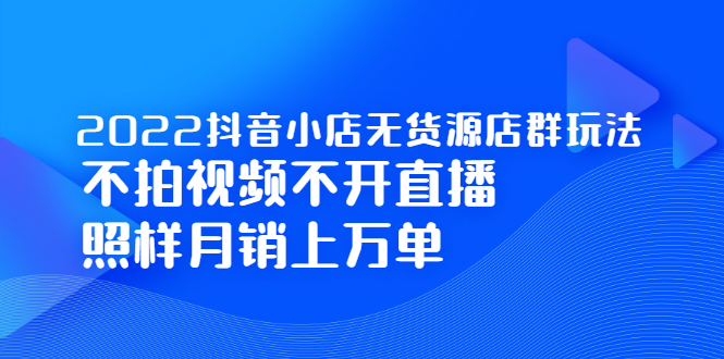 2022抖音小店无货源店群玩法，不拍视频不开直播照样月销上万单-多米来