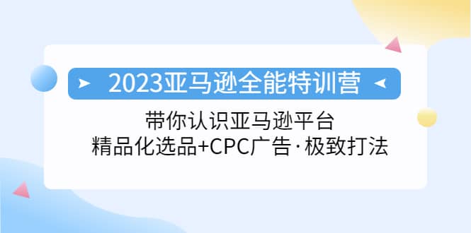 2023亚马逊全能特训营：玩转亚马逊平台 精品化·选品 CPC广告·极致打法-多米来