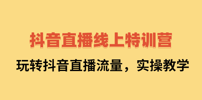 抖音直播线上特训营：玩转抖音直播流量，实操教学-多米来