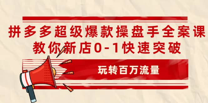 拼多多超级爆款操盘手全案课，教你新店0-1快速突破，玩转百万流量-多米来