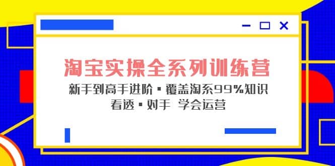 淘宝实操全系列训练营 新手到高手进阶·覆盖·99%知识 看透·对手 学会运营-多米来