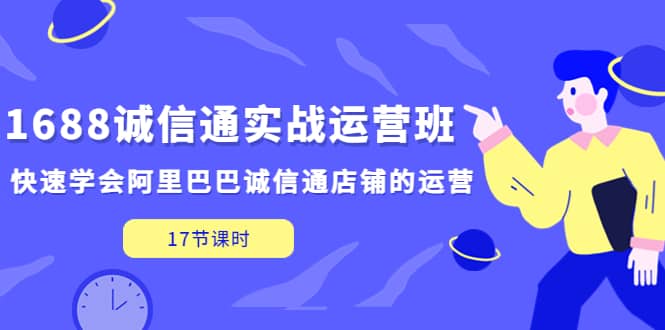 1688诚信通实战运营班，快速学会阿里巴巴诚信通店铺的运营(17节课)-多米来