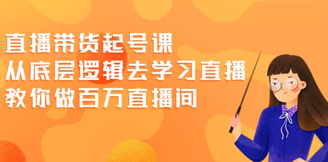 直播带货起号课，从底层逻辑去学习直播 教你做百万直播间-多米来