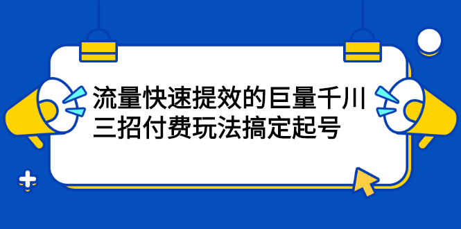 流量快速提效的巨量千川，三招付费玩法搞定起号-多米来