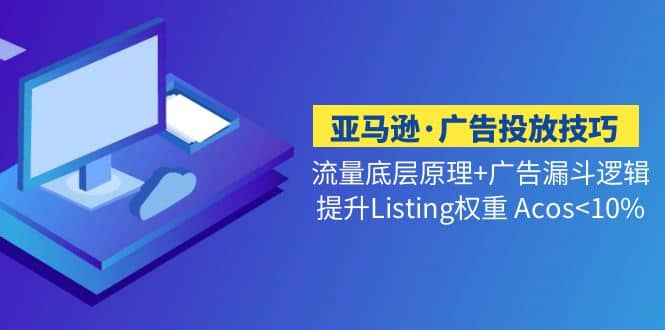 亚马逊·广告投放技巧流量底层 广告漏斗逻辑 提升Listing权重 Acos-多米来