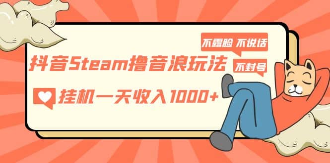 抖音Steam撸音浪玩法 不露脸 不说话 不封号 社恐人群福音-多米来