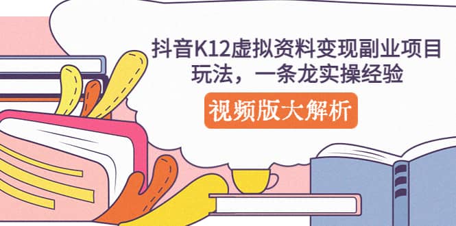 抖音K12虚拟资料变现副业项目玩法，一条龙实操经验，视频版大解析-多米来