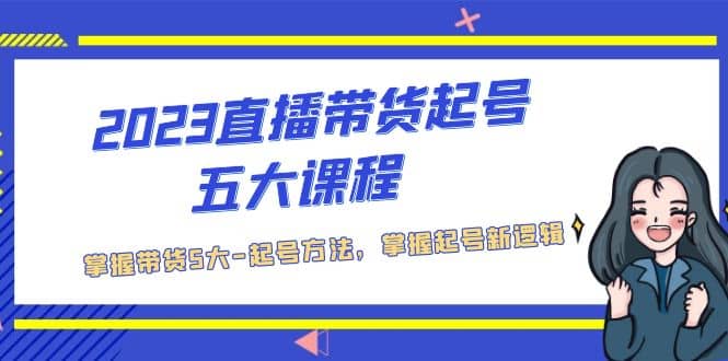 2023直播带货起号五大课程，掌握带货5大-起号方法，掌握起新号逻辑-多米来