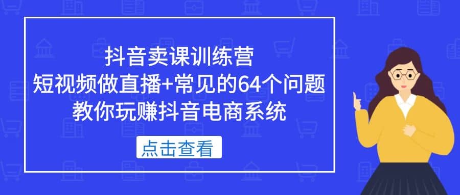 抖音卖课训练营，短视频做直播 常见的64个问题 教你玩赚抖音电商系统-多米来