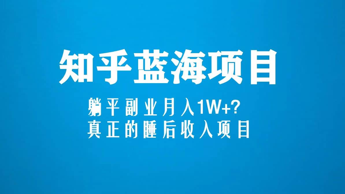 知乎蓝海玩法，真正的睡后收入项目（6节视频课）-多米来