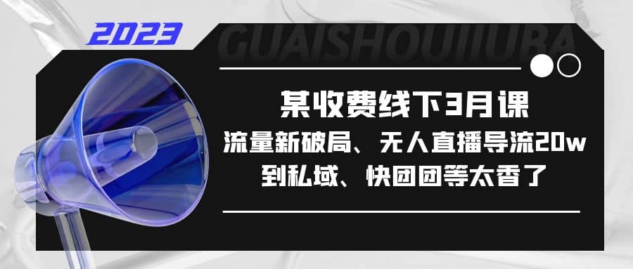 某收费线下3月课，流量新破局、无人直播导流20w到私域、快团团等太香了-多米来