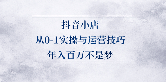 抖音小店从0-1实操与运营技巧,价值5980元-多米来