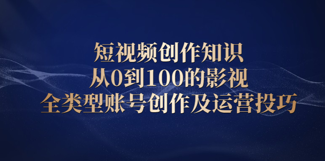 短视频创作知识，从0到100的影视全类型账号创作及运营投巧-多米来