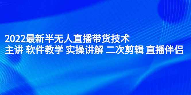 2022最新半无人直播带货技术：主讲 软件教学 实操讲解 二次剪辑 直播伴侣-多米来