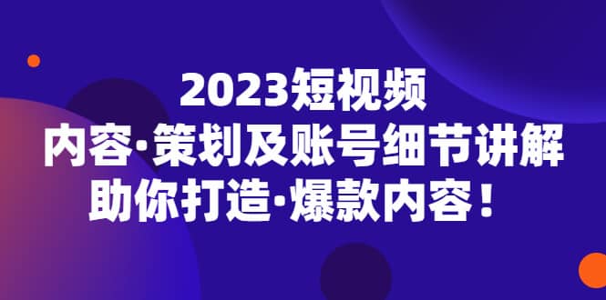 2023短视频内容·策划及账号细节讲解，助你打造·爆款内容-多米来