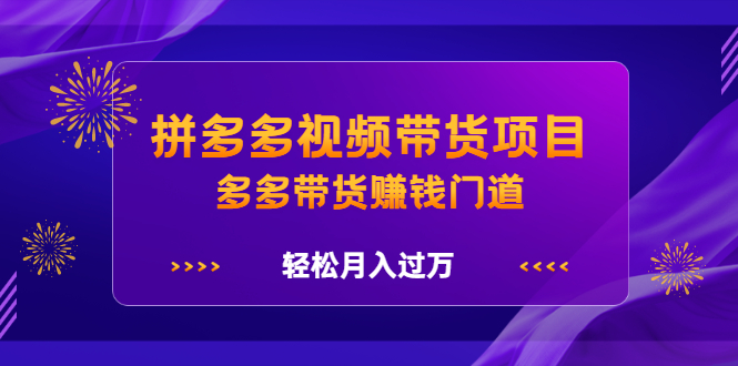 拼多多视频带货项目，多多带货赚钱门道 价值368元-多米来