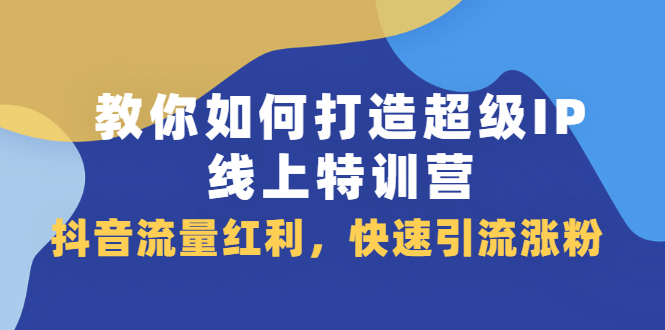 教你如何打造超级IP线上特训营，抖音流量红利新机遇-多米来