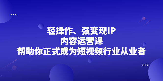 轻操作、强变现IP内容运营课，帮助你正式成为短视频行业从业者-多米来