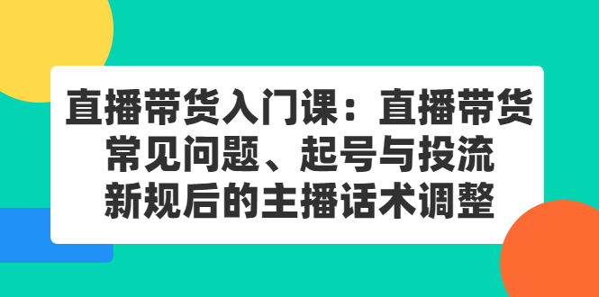 直播带货入门课：直播带货常见问题、起号与投流、新规后的主播话术调整-多米来