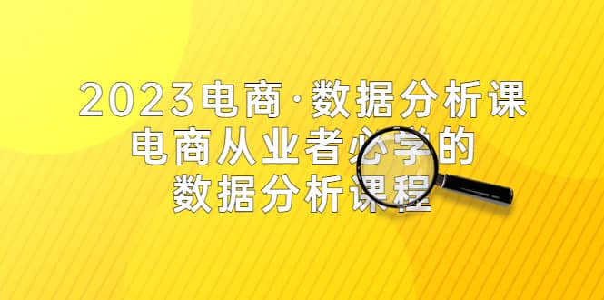 2023电商·数据分析课，电商·从业者必学的数据分析课程（42节课）-多米来