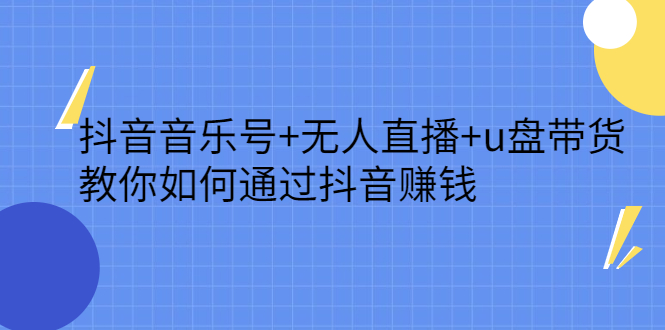 抖音音乐号 无人直播 u盘带货，教你如何通过抖音赚钱-多米来