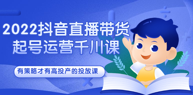 2022抖音直播带货起号运营千川课，有策略才有高投产的投放课-多米来