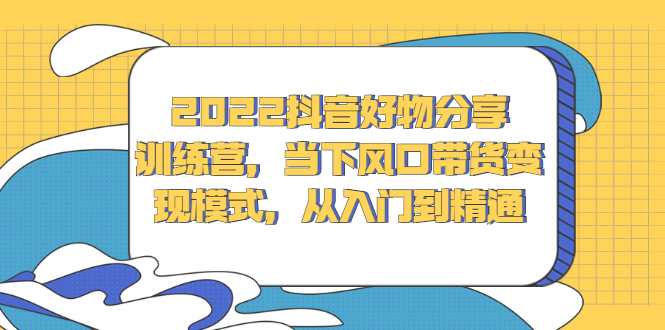 2022抖音好物分享训练营，当下风口带货变现模式，从入门到精通-多米来