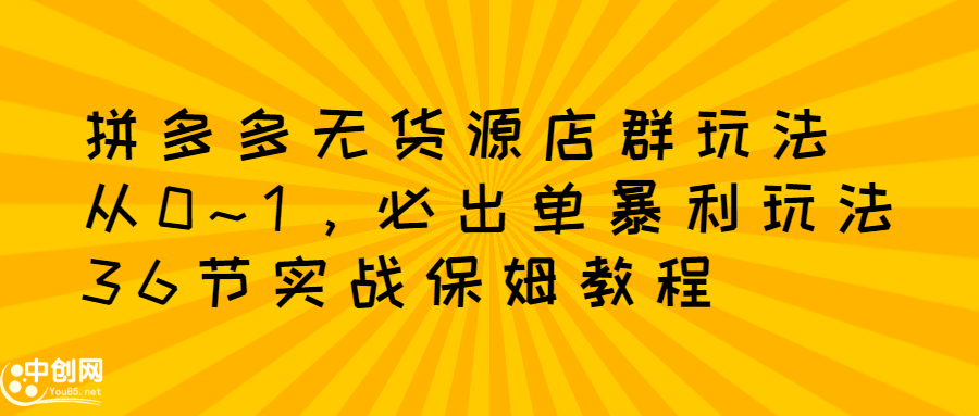 拼多多无货源店群玩法：从0~1，36节实战保姆教程，​极速起店必出单-多米来