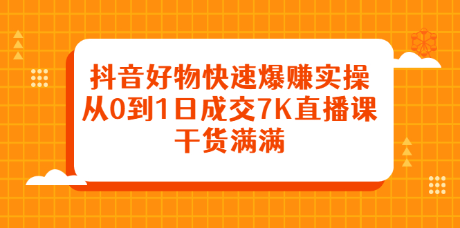 抖音好物快速爆赚实操，从0到1日成交7K直播课，干货满满-多米来