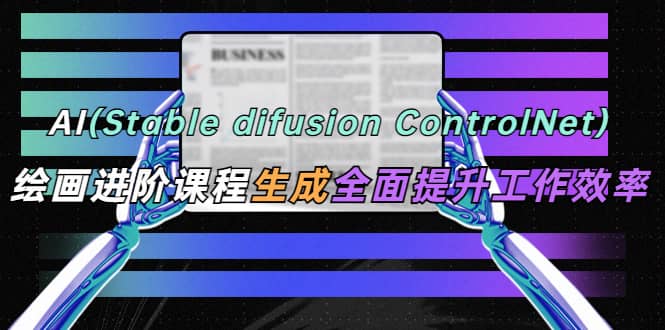 AI（stable difusion ControlNet）绘画进阶课程 办公场景 全面提升工作效率-多米来