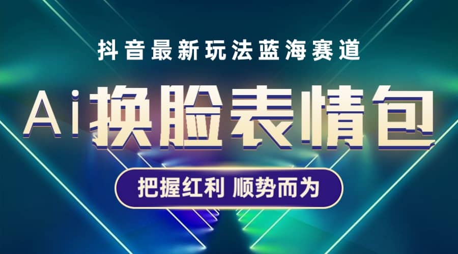 抖音AI换脸表情包小程序变现最新玩法，单条视频变现1万 普通人也能轻松玩转-多米来