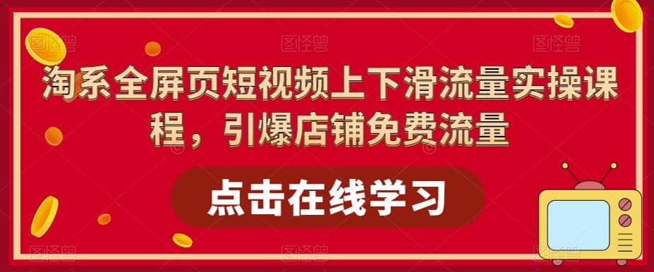 淘系-全屏页短视频上下滑流量实操课程，引爆店铺免费流量（87节视频课）-多米来