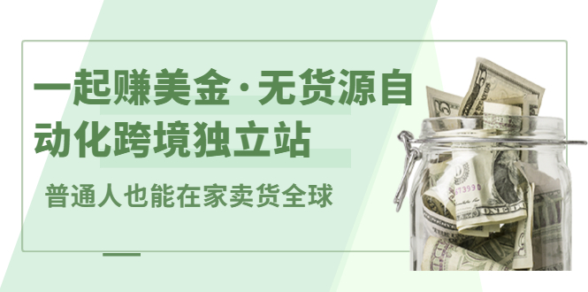 一起赚美金·无货源自动化跨境独立站，普通人业余时间也能在家卖货全球【无提供插件】-多米来