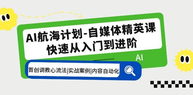 AI航海计划-自媒体精英课 入门到进阶 首创调教心流法|实战案例|内容自动化-多米来