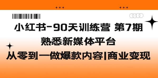 小红书-90天训练营-第7期，熟悉新媒体平台|从零到一做爆款内容|商业变现-多米来