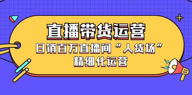 直播带货运营，销百万直播间“人货场”精细化运营-多米来