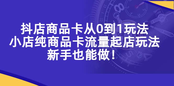 抖店商品卡从0到1玩法，小店纯商品卡流量起店玩法，新手也能做-多米来